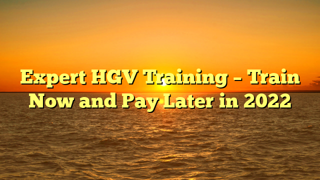 Expert HGV Training – Train Now and Pay Later in 2022