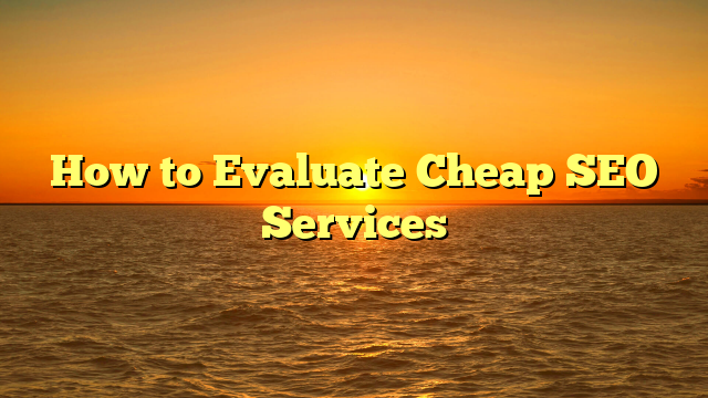 How to Evaluate Cheap SEO Services How to Evaluate Cheap SEO Services