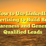 How to Use LinkedIn Advertising to Build Brand Awareness and Generate Qualified Leads